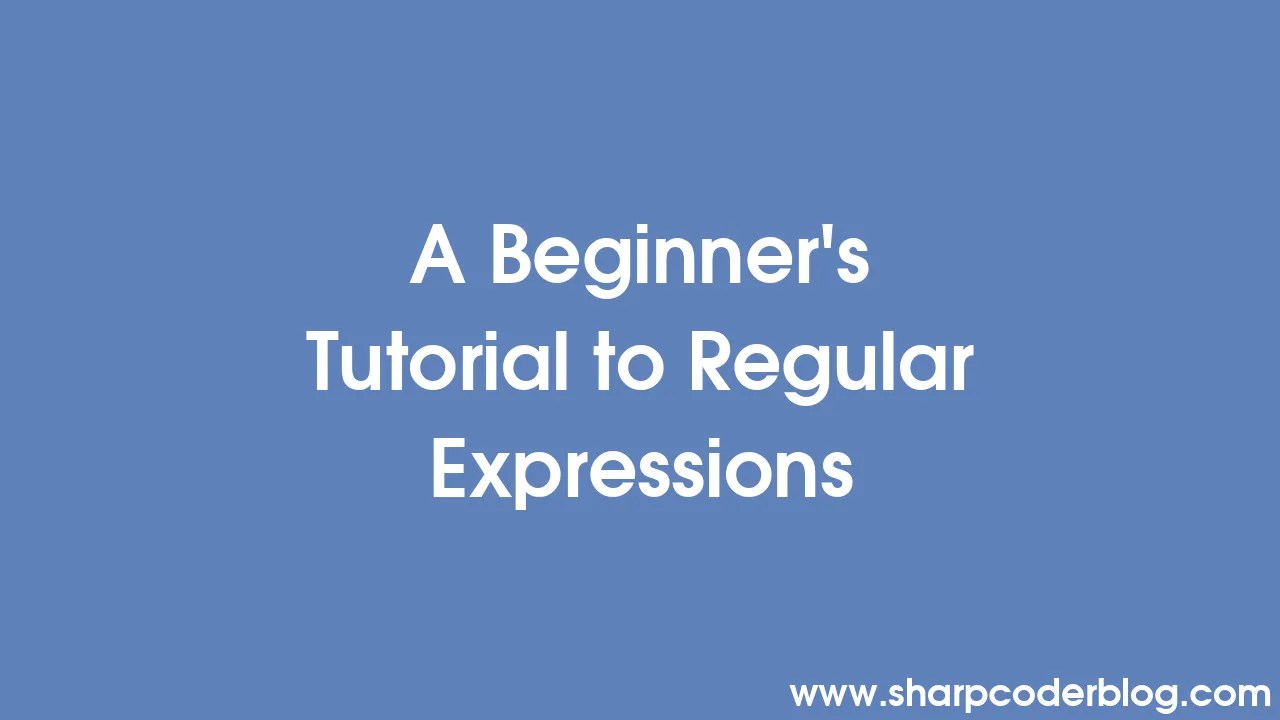 A Beginner's Tutorial To Regular Expressions | Sharp Coder Blog