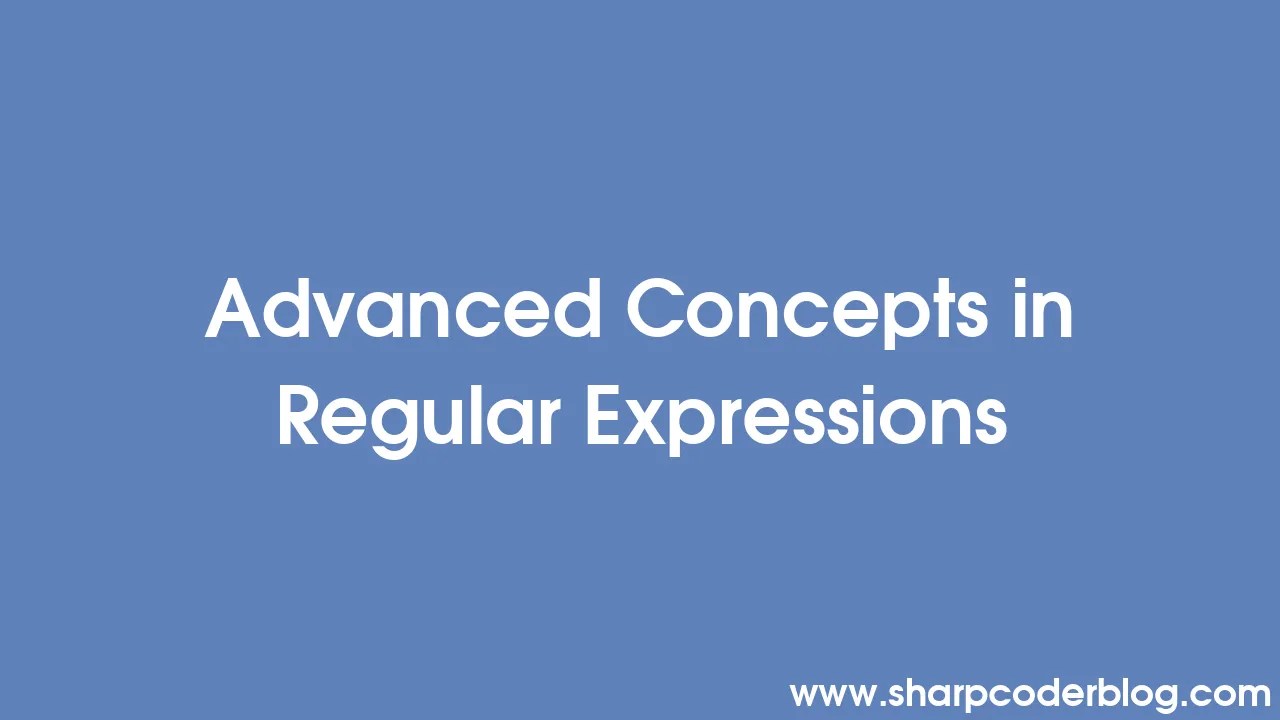 Advanced Concepts In Regular Expressions | Sharp Coder Blog