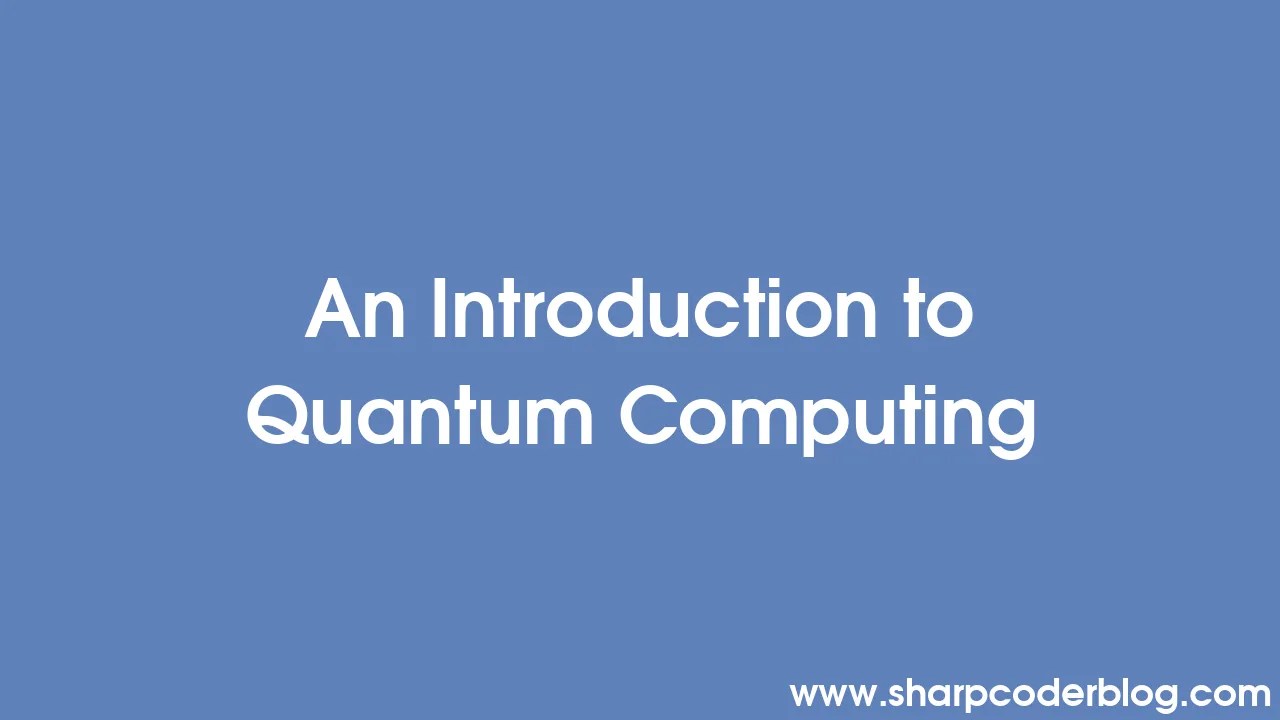 An Introduction To Quantum Computing | Sharp Coder Blog