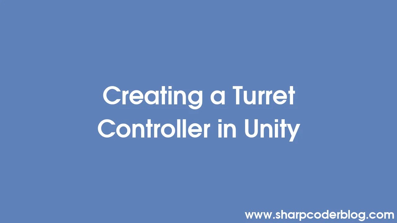 Creating A Turret Controller In Unity | Sharp Coder Blog