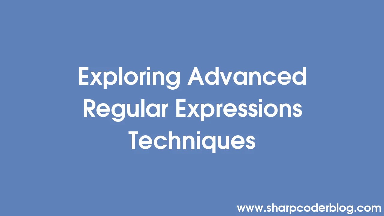 Exploring Advanced Regular Expressions Techniques | Sharp Coder Blog