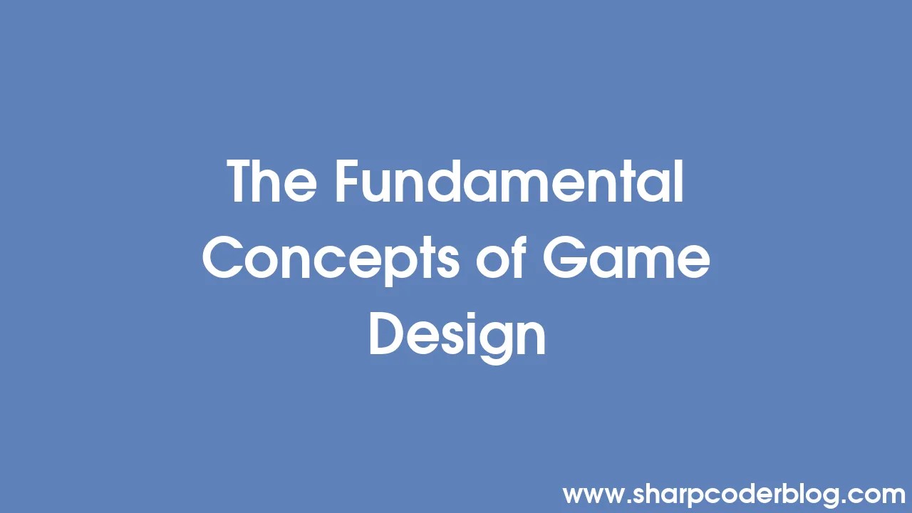 The Fundamental Concepts Of Game Design | Sharp Coder Blog