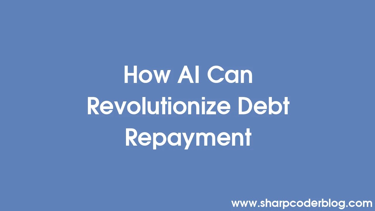 How AI Can Revolutionize Debt Repayment | Sharp Coder Blog
