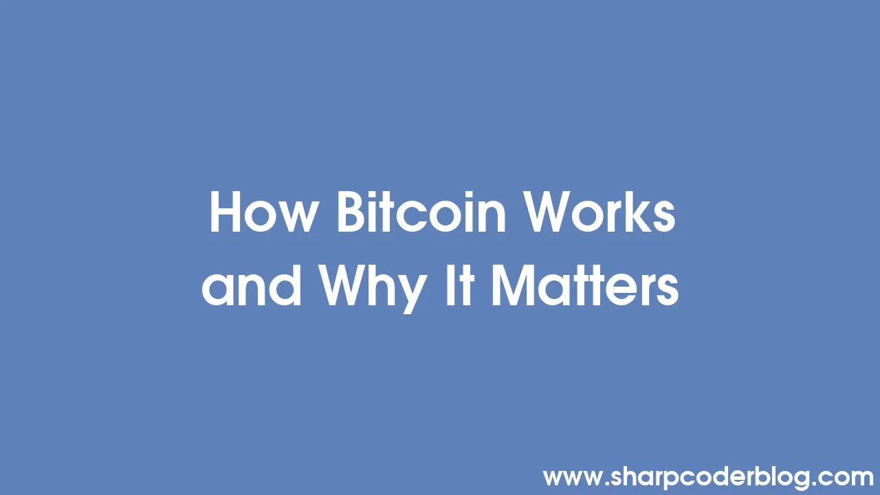 How Bitcoin Works And Why It Matters | Sharp Coder Blog