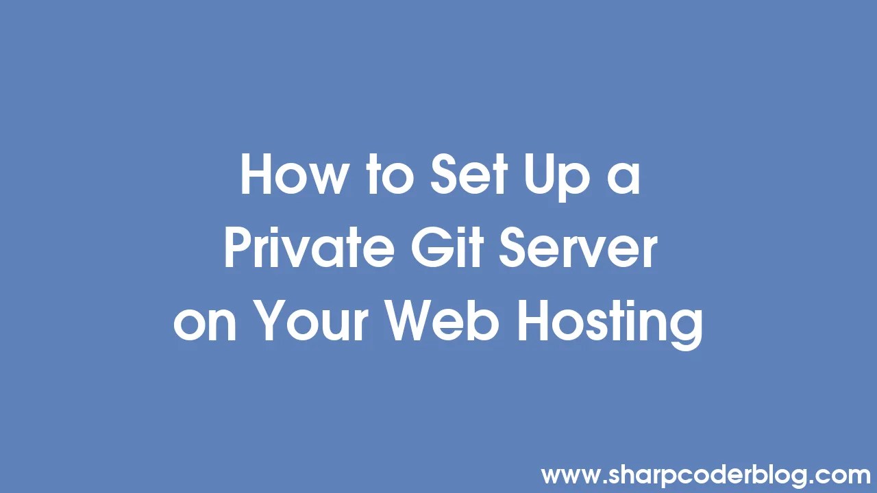 How To Set Up A Private Git Server On Your Web Hosting | Sharp Coder Blog
