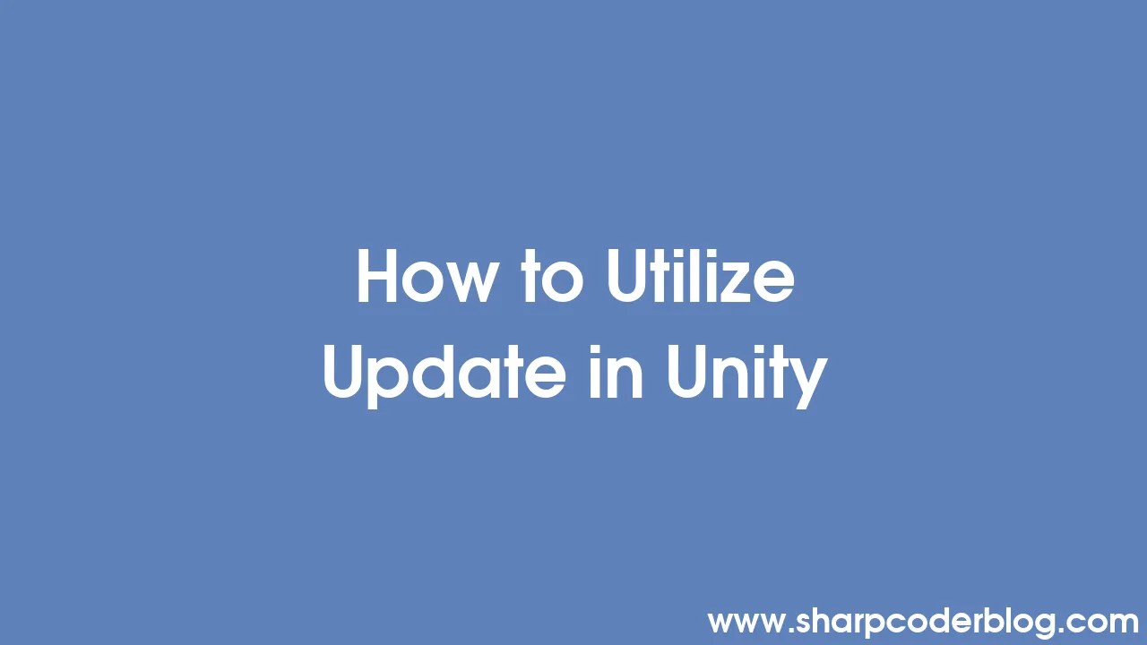 How To Utilize Update In Unity | Sharp Coder Blog