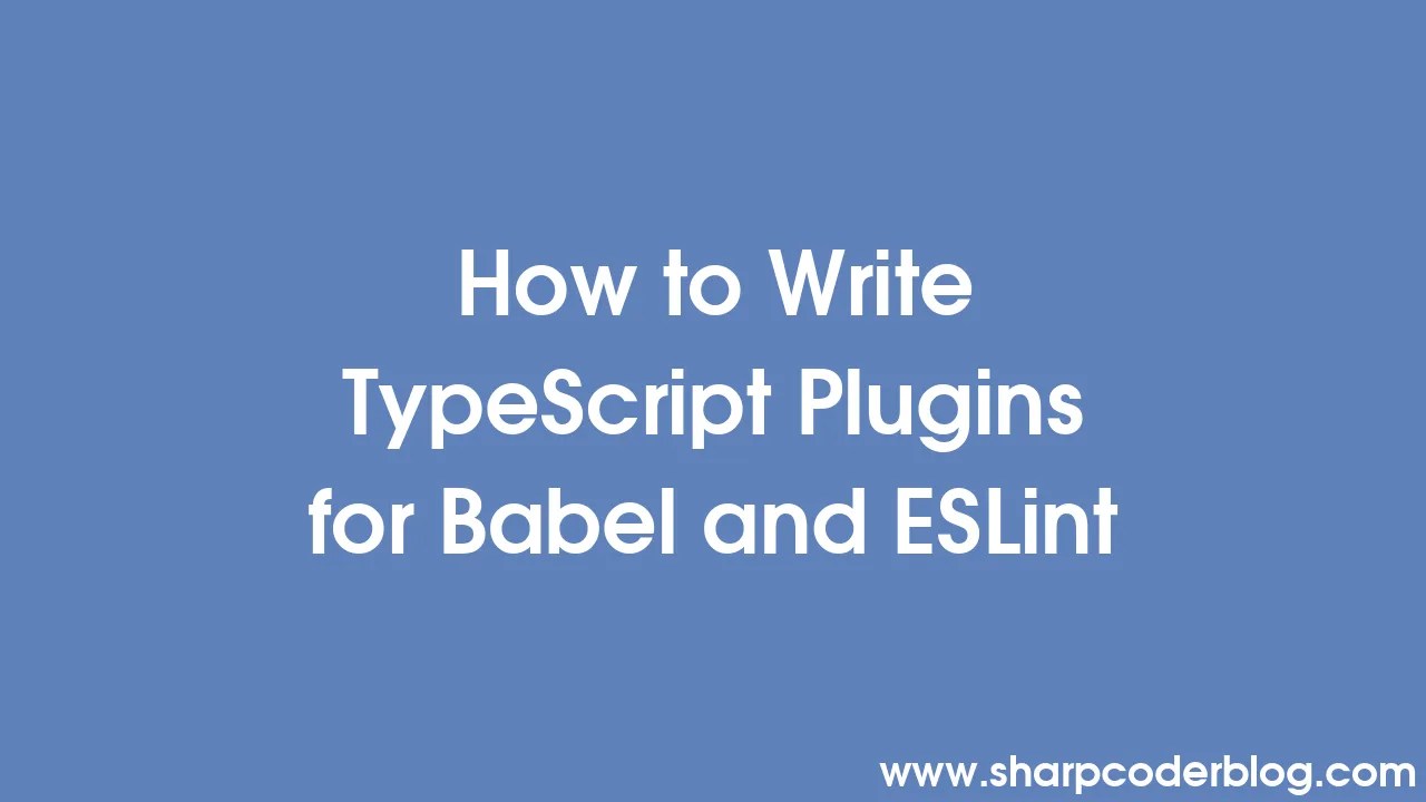 How To Write Typescript Plugins For Babel And Eslint Sharp Coder Blog