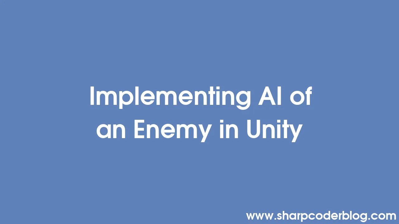 Implementing AI Of An Enemy In Unity | Sharp Coder Blog