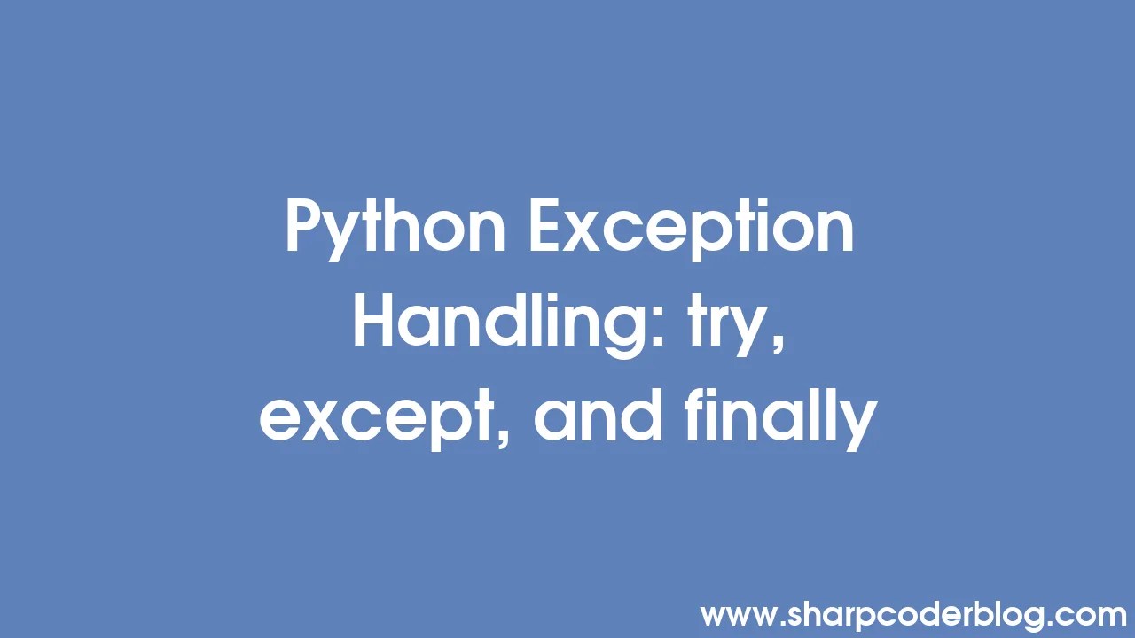 Python Exception Handling: Try, Except, And Finally | Sharp Coder Blog