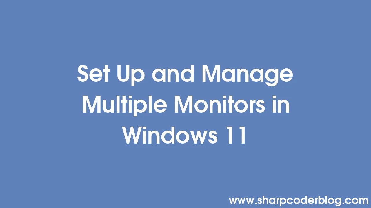 Set Up And Manage Multiple Monitors In Windows 11 | Sharp Coder Blog