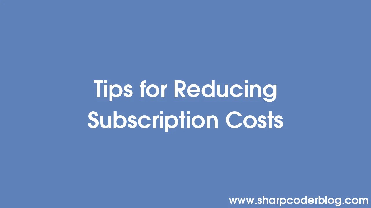 Tips For Reducing Subscription Costs | Sharp Coder Blog