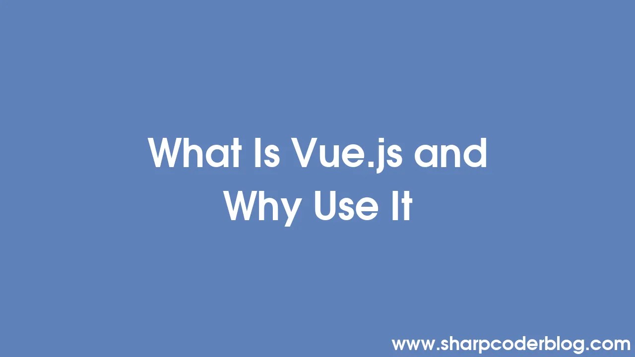 What Is Vue.js And Why Use It | Sharp Coder Blog