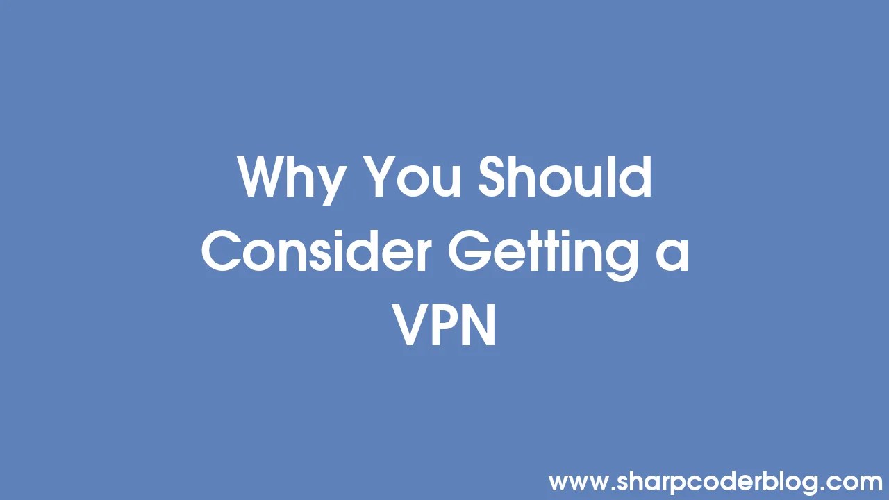 Why You Should Consider Getting A Vpn Sharp Coder Blog