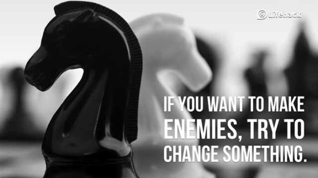 If you want to make enemies try to change something
