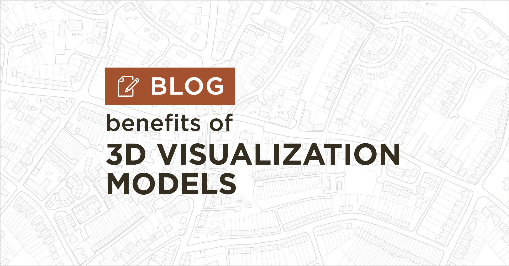 background of white and grey map plan with title Benefits of 3d visualization models blog||