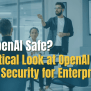 Is OpenAI Safe? - A Practical Look At OpenAI Data Security