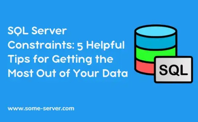 SQL Server Constraints: 5 Helpful Tips For Getting The Most Out Of Your ...