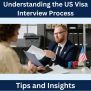 Understanding The US Visa Interview Process: Tips And Insights