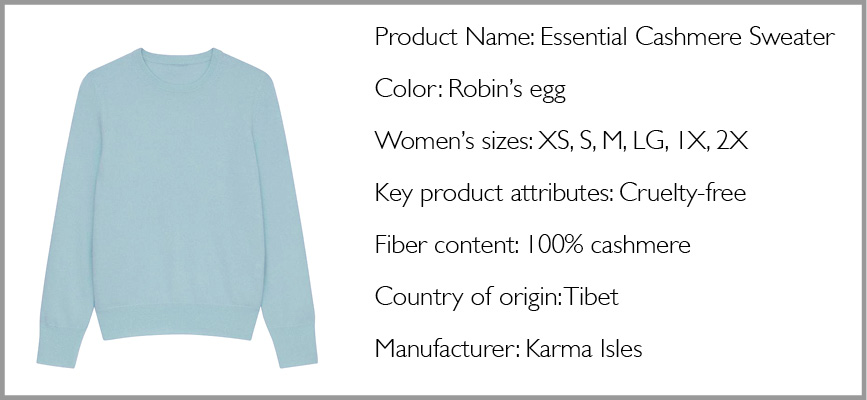 Horizontal image of a light blue sweater with text that says Product Name: Essential Cashmere Sweater Color: Robin’s egg Women’s sizes: XS, S, M, LG, 1X, 2X Key product attributes: Cruelty-free Fiber content: 100% cashmere Country of origin: Tibet Manufacturer: Karma Isles
