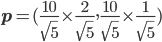 \mathbf{p} = (\frac{10}{\sqrt{5}}\times\frac{2}{\sqrt{5}},\frac{10}{\sqrt{5}}\times\frac{1}{\sqrt{5}})