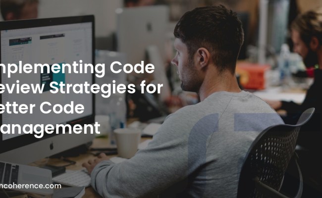 Implementing Code Review Strategies For Better Code Management