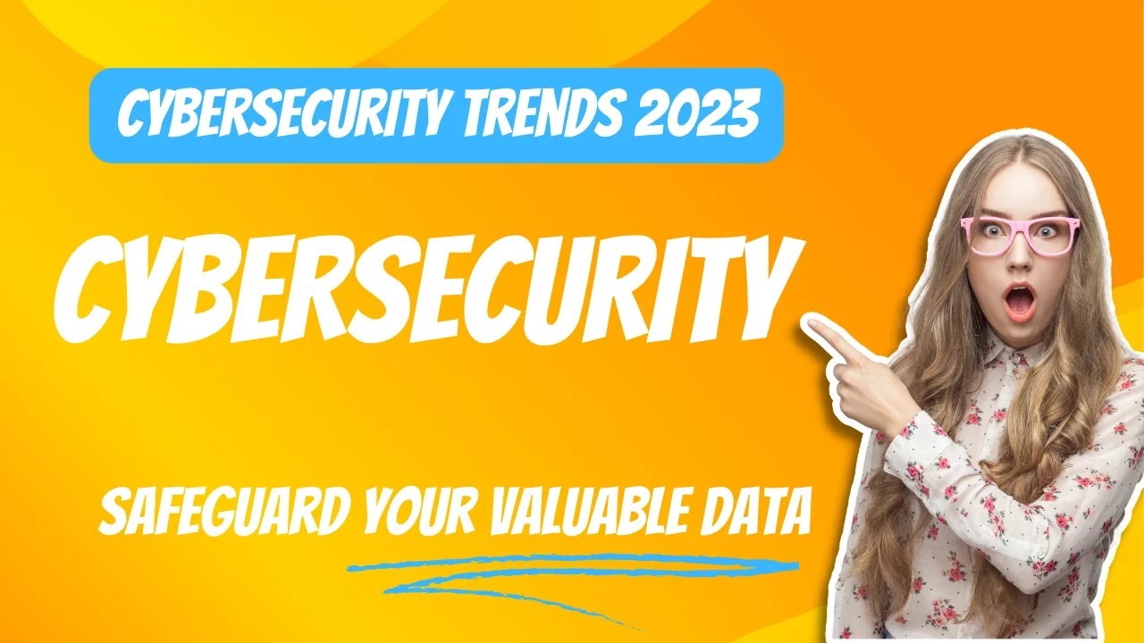 Cybersecurity Trends 2023: Navigating the Evolving Landscape to Safeguard Your Valuable Data