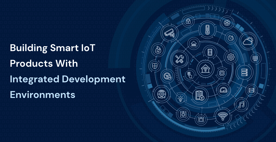 Building Smart IoT Products With Integrated Development Environments
