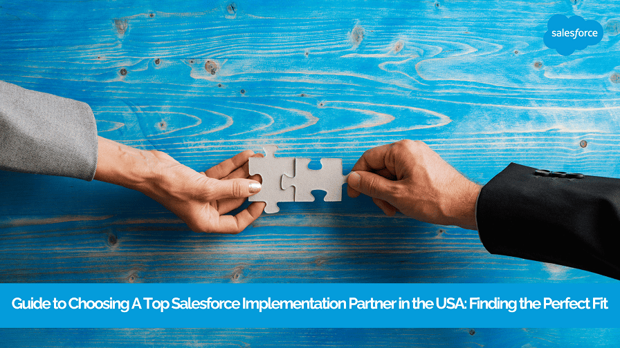 Guide to Choosing A Top Salesforce Implementation Partner in the USA: Finding the Perfect Fit