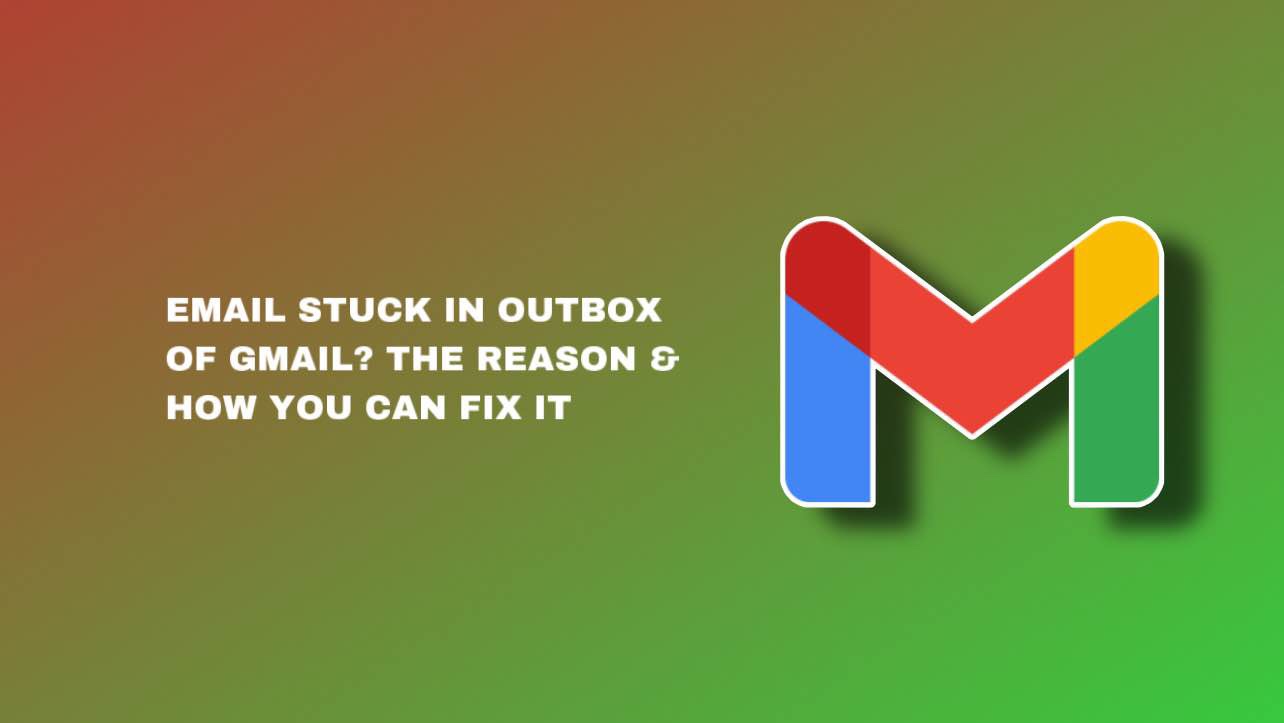 Email Stuck in Outbox of Gmail? The Reason & How You Can Fix It