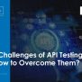 Top 4 Challenges Of API Testing And How To Overcome Them