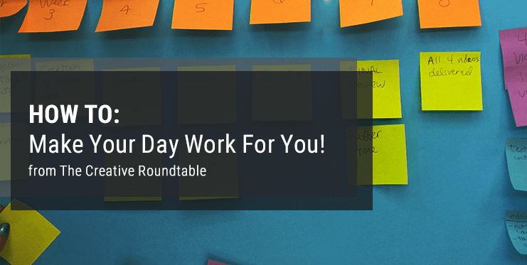 How to make your day work for you by The Creative Roundtable