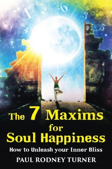 The 7 Maxims for Soul Happiness: How To Unleash Your Inner Bliss