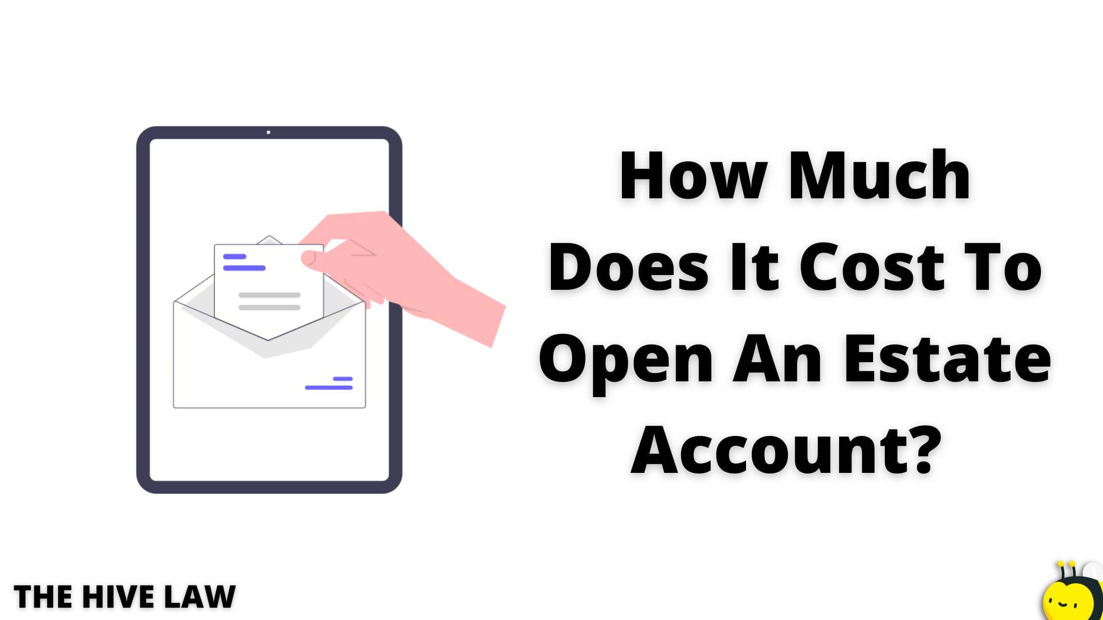 How Much Does It Cost To Open An Estate Account? - The Hive Law