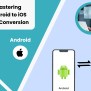 Mastering Android To IOS App Conversion: Comprehensive Guide