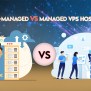 #1 Managed VPS Vs Unmanaged VPS: A Comprehensive Guide