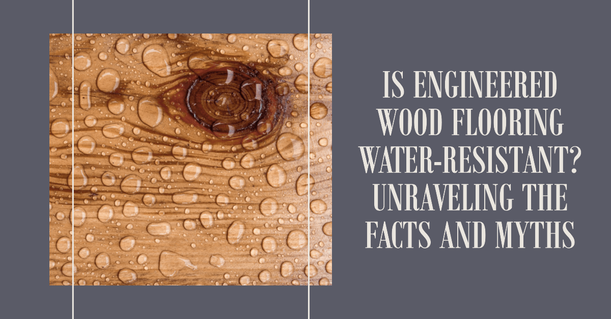 Is engineered wood flooring water-resistant? unraveling the facts and