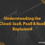 Understanding The Cloud: IaaS, PaaS & SaaS Explained | Worksighted Blog