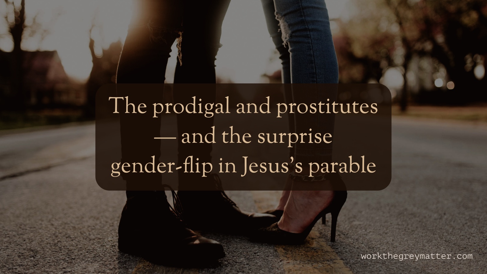 Picture of the feet of a man and a woman standing, facing each other in the middle of the road; the woman wears high heels. Text over the top: The prodigal and prostitutes -- and the surprise gender-flip in Jesus's parable