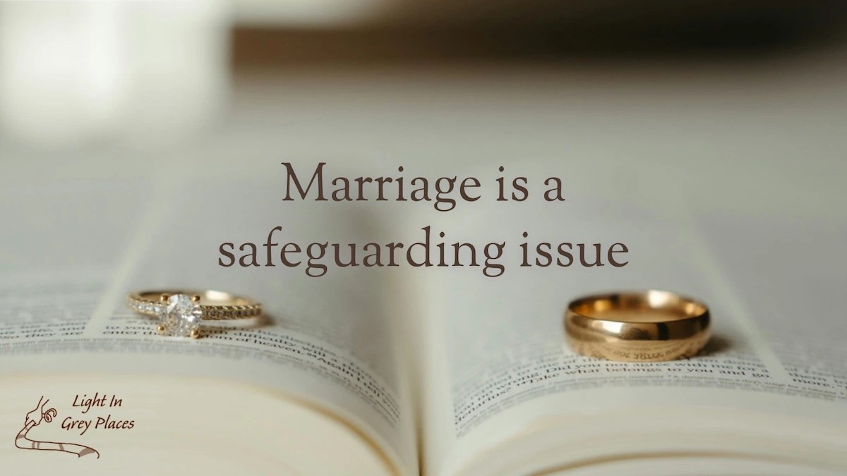 Picture of a wedding ring and an engagement ring on an open Bible. Text over the top: Marriage is a safeguarding issue | Light in Grey Places.