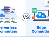 Serverless Computing Vs Edge Computing A Quick Guide