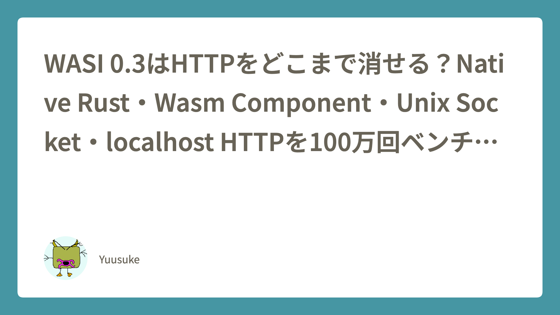 WASI 0.3はHTTPをどこまで消せる？Native Rust・Wasm Component・Unix Socket・localhost HTTPを100万回ベンチマークする