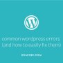7 Common WordPress Errors (and How To Easily Fix Them)