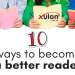 It’s the perfect time of year to spend more time reading. Here are 10 ways you can become a better reader: 1. Set aside a designated time to read somewhe...