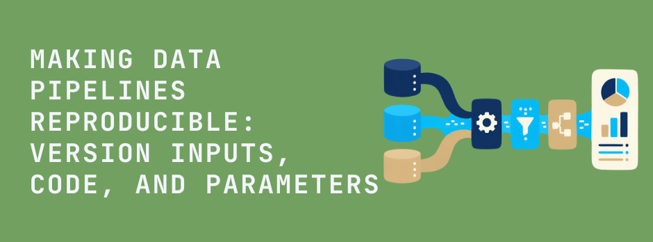 Making Data Pipelines Reproducible: Version Inputs, Code, and Parameters