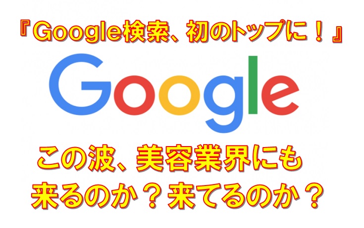この波、美容業界にも来るのか？『飲食店検索、Google初のトップに！』