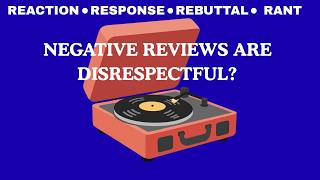 Reaction Response Rebuttal Rant: Negative Reviews Are Disrespectful?