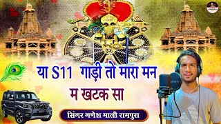 या S11 गाड़ी तो मारा मन म खटक सा || साँवरिया सेठ डीजे सोंग || Singer Ganesh Mali Rampura ||