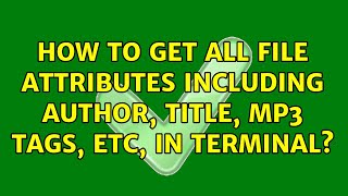 How to get all file attributes including author, title, mp3 tags, etc, in terminal? (5 Solutions!!)