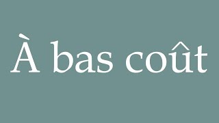 How to Pronounce ''&Agrave; bas co&ucirc;t'' (Low cost) Correctly in French