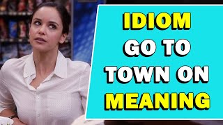 Idiom 'Go To Town On' Meaning